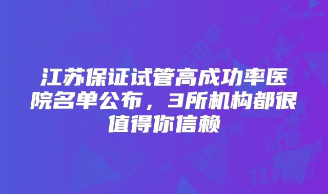 江苏保证试管高成功率医院名单公布,3所机构都很值得你信赖