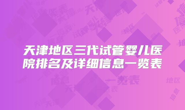 天津地区三代试管婴儿医院排名及详细信息一览表