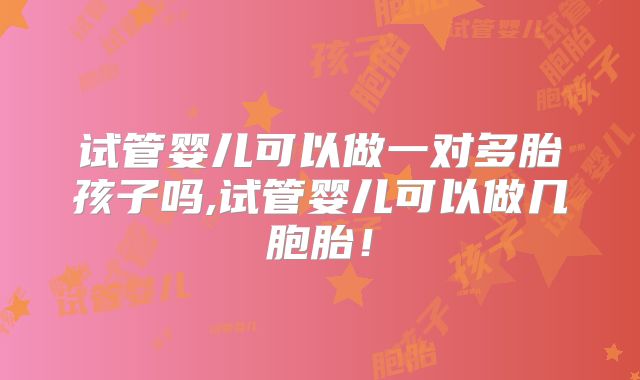 试管婴儿可以做一对多胎孩子吗,试管婴儿可以做几胞胎！