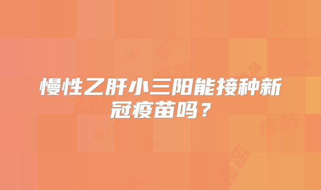 慢性乙肝小三阳能接种新冠疫苗吗?
