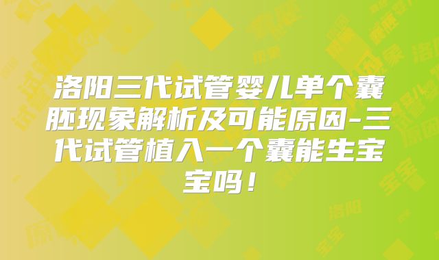 洛阳三代试管婴儿单个囊胚现象解析及可能原因-三代试管植入一个囊能生宝宝吗！