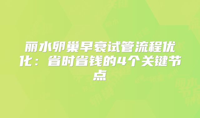 丽水卵巢早衰试管流程优化:省时省钱的4个关键节点