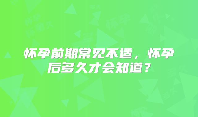 怀孕前期常见不适,怀孕后多久才会知道?