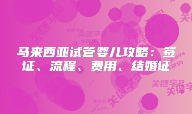 马来西亚试管婴儿攻略：签证、流程、费用、结婚证