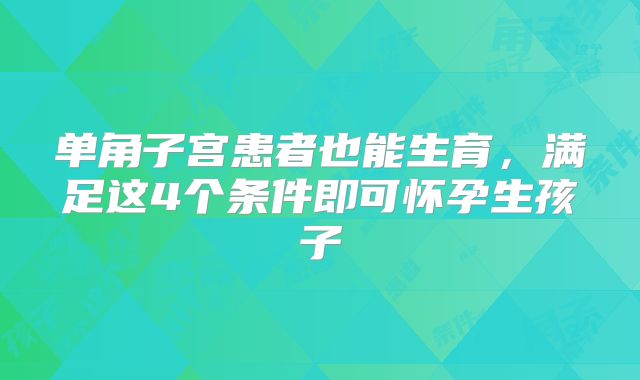 单角子宫患者也能生育,满足这4个条件即可怀孕生孩子