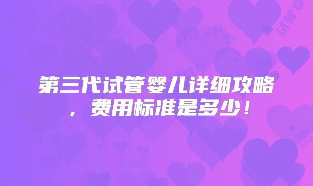 第三代试管婴儿详细攻略,费用标准是多少!
