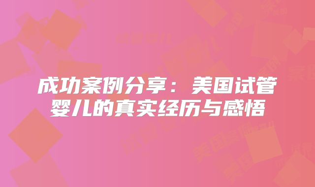 成功案例分享：美国试管婴儿的真实经历与感悟