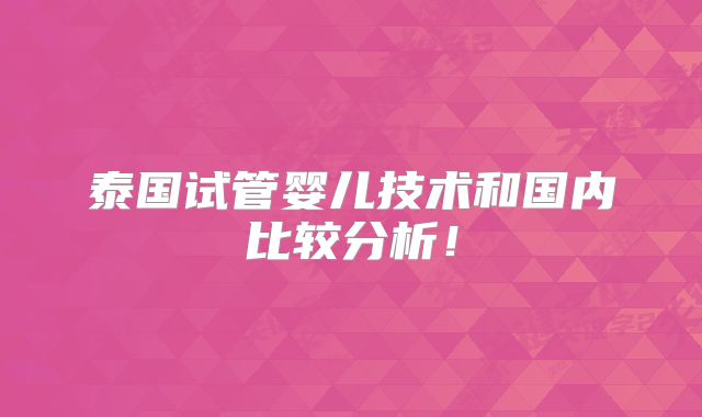 泰国试管婴儿技术和国内比较分析！