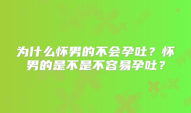 为什么怀男的不会孕吐？怀男的是不是不容易孕吐？