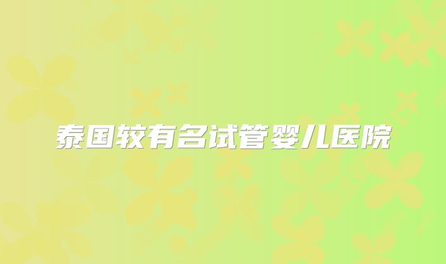 泰国较有名试管婴儿医院