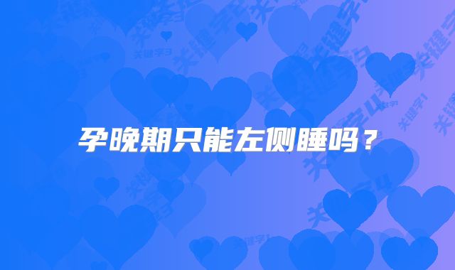 孕晚期只能左侧睡吗?