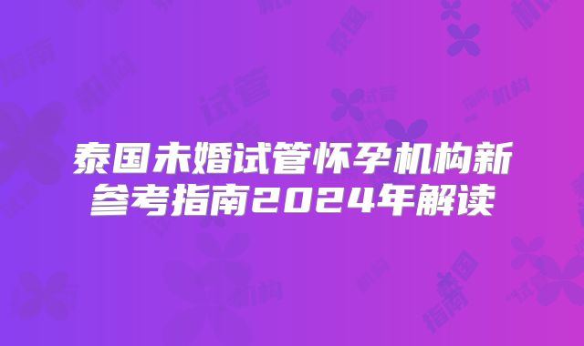 泰国未婚试管怀孕机构新参考指南2024年解读
