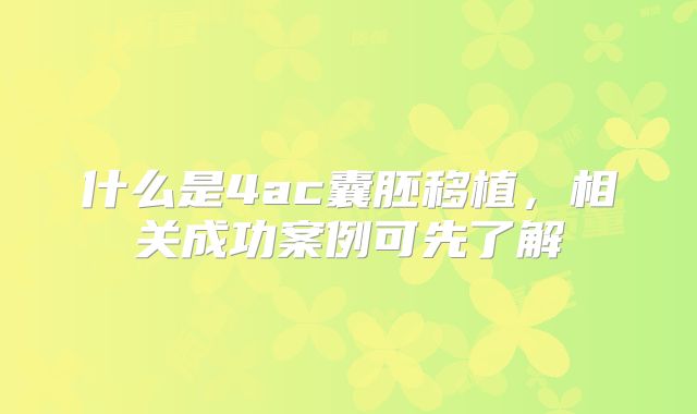 什么是4ac囊胚移植,相关成功案例可先了解