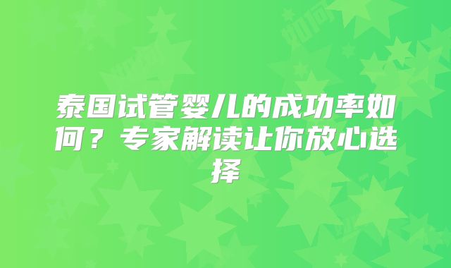 泰国试管婴儿的成功率如何？专家解读让你放心选择