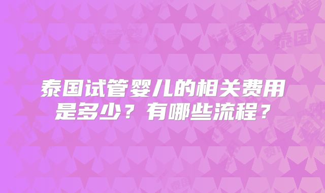 泰国试管婴儿的相关费用是多少？有哪些流程？