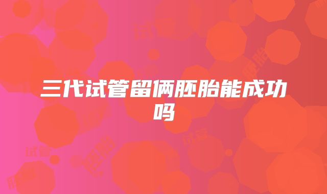 三代试管留俩胚胎能成功吗