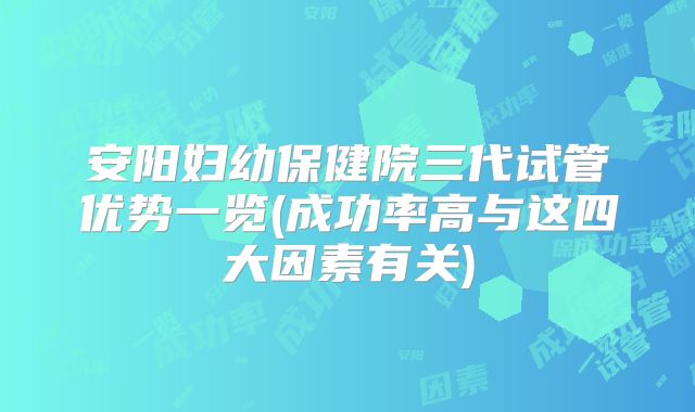 安阳妇幼保健院三代试管优势一览(成功率高与这四大因素有关)