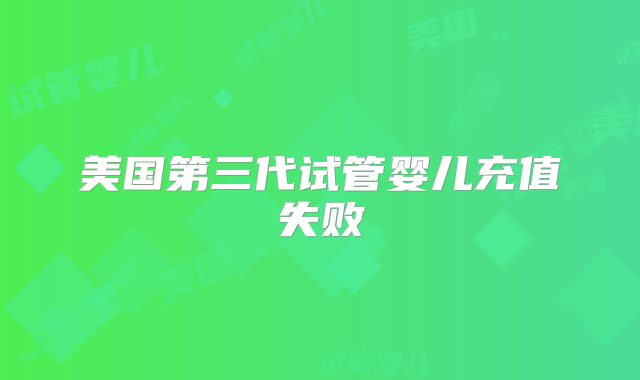 美国第三代试管婴儿充值失败