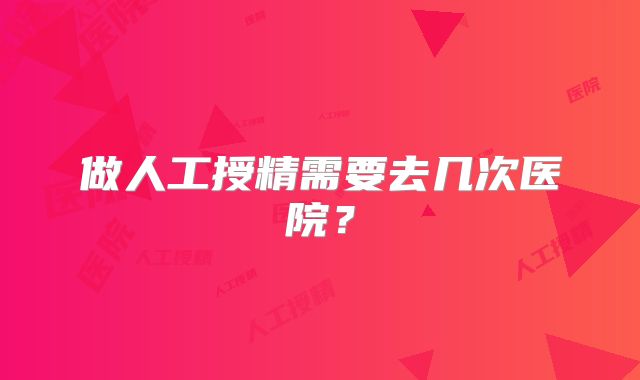 做人工授精需要去几次医院？