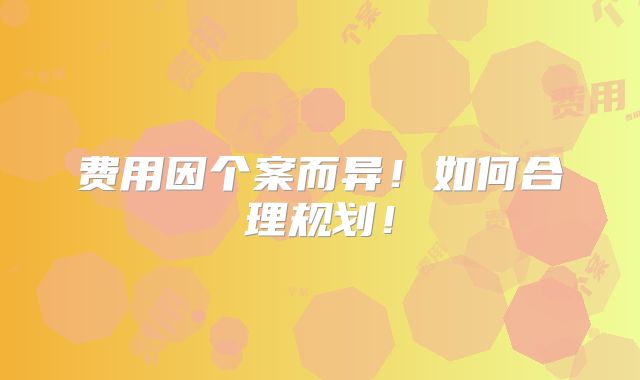 费用因个案而异!如何合理规划!
