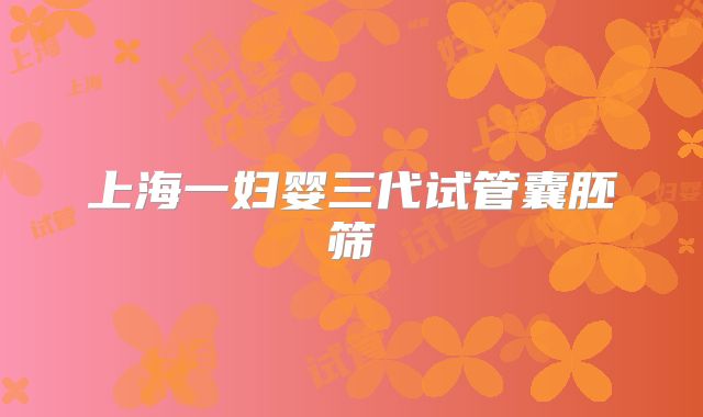 上海一妇婴三代试管囊胚筛