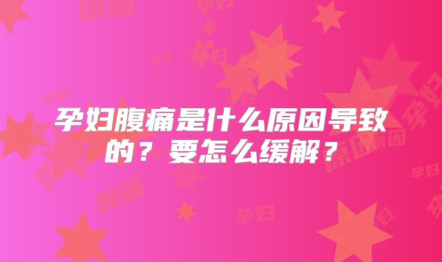 孕妇腹痛是什么原因导致的?要怎么缓解?