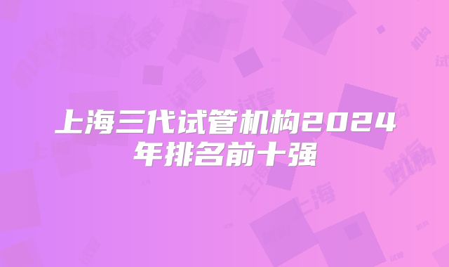 上海三代试管机构2024年排名前十强