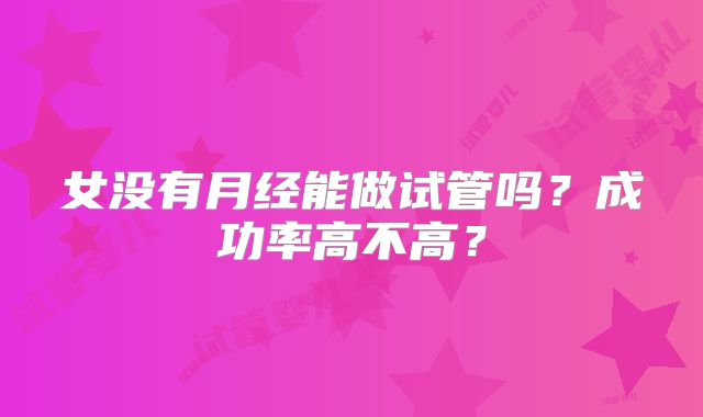 女没有月经能做试管吗?成功率高不高?