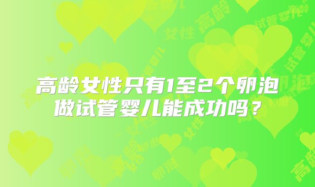 高龄女性只有1至2个卵泡做试管婴儿能成功吗？