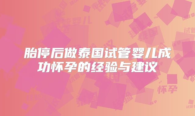 胎停后做泰国试管婴儿成功怀孕的经验与建议
