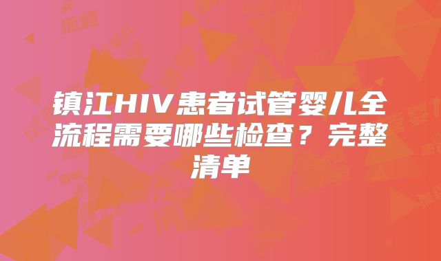 镇江HIV患者试管婴儿全流程需要哪些检查？完整清单