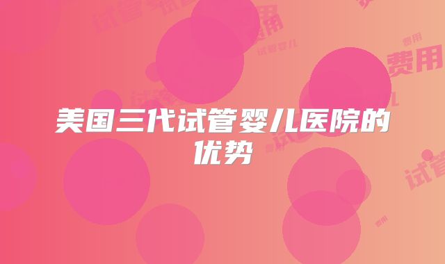 美国三代试管婴儿医院的优势