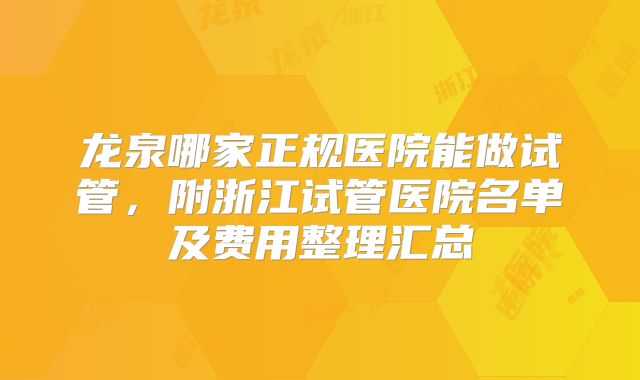 龙泉哪家正规医院能做试管,附浙江试管医院名单及费用整理汇总