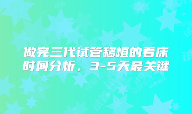 做完三代试管移植的着床时间分析,3-5天最关键