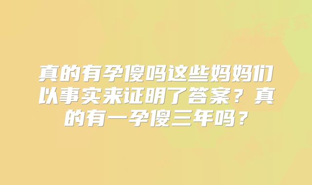 真的有孕傻吗这些妈妈们以事实来证明了答案？真的有一孕傻三年吗？