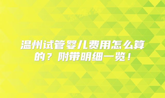 温州试管婴儿费用怎么算的？附带明细一览！