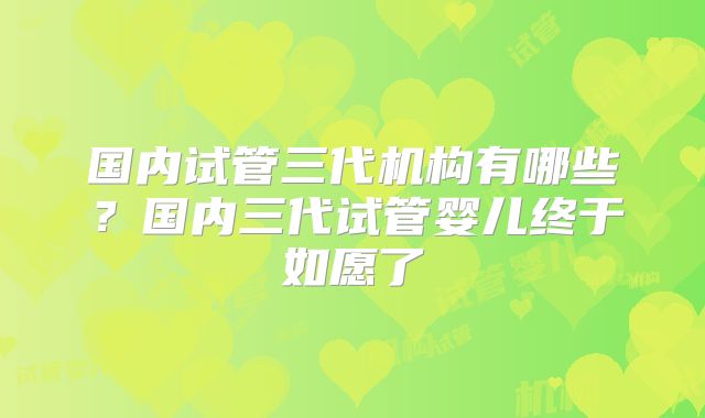 国内试管三代机构有哪些？国内三代试管婴儿终于如愿了