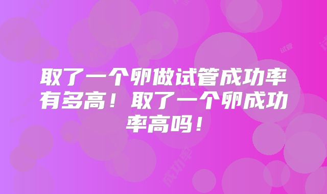 取了一个卵做试管成功率有多高！取了一个卵成功率高吗！