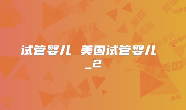 试管婴儿 美国试管婴儿 _2
