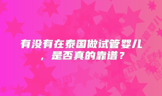 有没有在泰国做试管婴儿，是否真的靠谱？