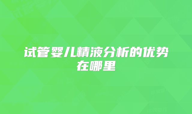 试管婴儿精液分析的优势在哪里
