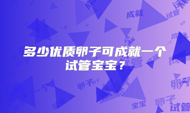 多少优质卵子可成就一个试管宝宝？