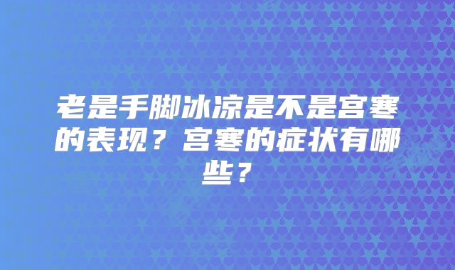 老是手脚冰凉是不是宫寒的表现?宫寒的症状有哪些?