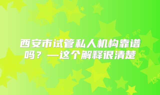 西安市试管私人机构靠谱吗？—这个解释很清楚