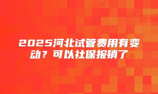 2025河北试管费用有变动?可以社保报销了