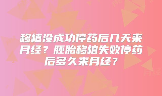 移植没成功停药后几天来月经?胚胎移植失败停药后多久来月经?