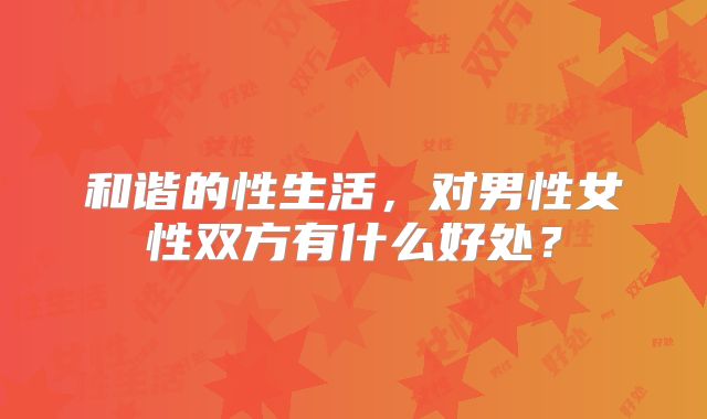 和谐的性生活,对男性女性双方有什么好处?
