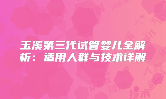 玉溪第三代试管婴儿全解析:适用人群与技术详解