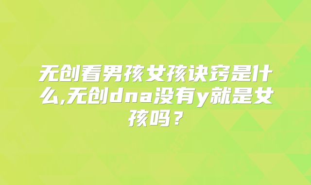 无创看男孩女孩诀窍是什么,无创dna没有y就是女孩吗？