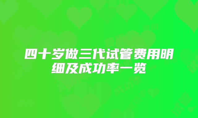 四十岁做三代试管费用明细及成功率一览